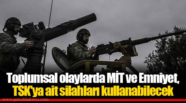 Toplumsal olaylarda MİT ve Emniyet, TSK&#039;ya ait silahları kullanabilecek