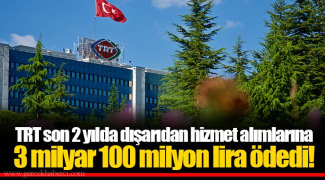 TRT son 2 yılda dışarıdan hizmet alımlarına 3 milyar 100 milyon lira ödedi!