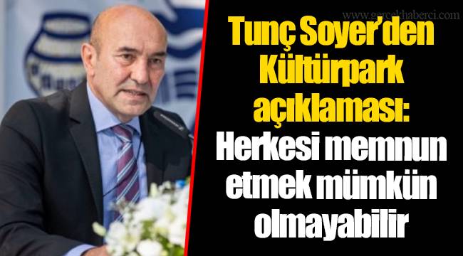 Tunç Soyer’den Kültürpark açıklaması: Herkesi memnun etmek mümkün olmayabilir