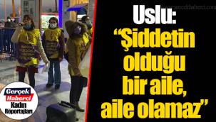 Uslu: “Şiddetin olduğu bir aile, aile olamaz”