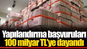 Yapılandırma başvuruları 100 milyar TL’ye dayandı