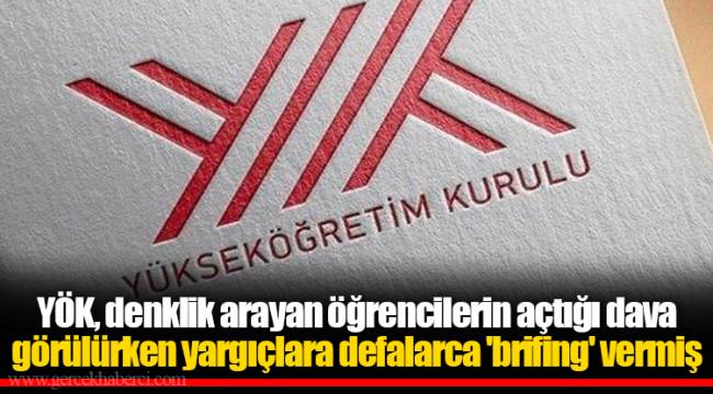 YÖK, denklik arayan öğrencilerin açtığı dava görülürken yargıçlara defalarca 'brifing' vermiş