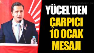 YÜCEL’DEN ÇARPICI 10 OCAK MESAJI