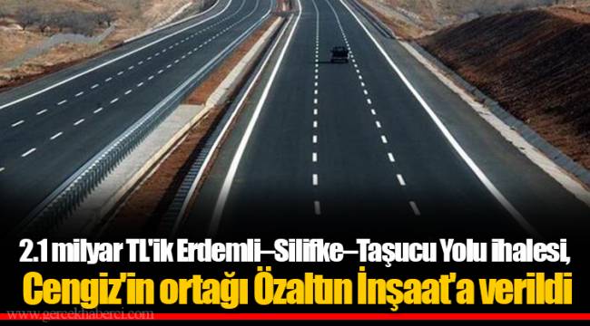 2.1 milyar TL&#039;ik Erdemli–Silifke–Taşucu Yolu ihalesi, Cengiz&#039;in ortağı Özaltın İnşaat&#039;a verildi