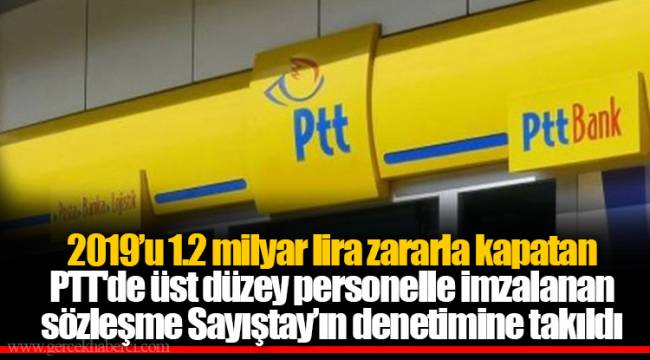 2019’u 1.2 milyar lira zararla kapatan PTT'de üst düzey personelle imzalanan sözleşme Sayıştay’ın denetimine takıldı