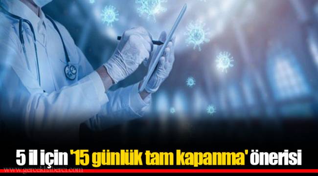 5 il için '15 günlük tam kapanma' önerisi