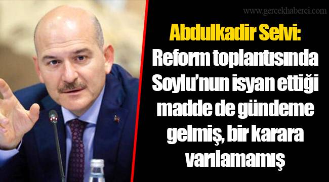 Abdulkadir Selvi: Reform toplantısında Soylu’nun isyan ettiği madde de gündeme gelmiş, bir karara varılamamış
