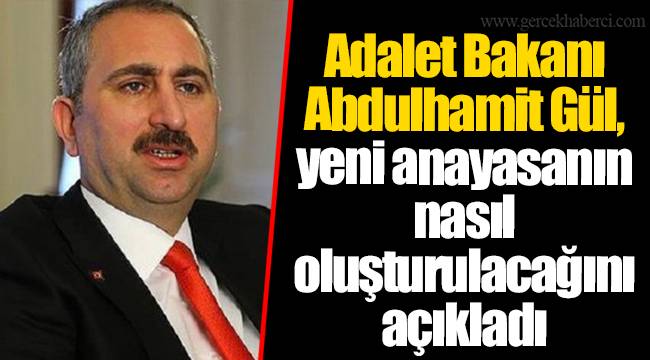Adalet Bakanı Abdulhamit Gül, yeni anayasanın nasıl oluşturulacağını açıkladı