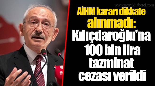 AİHM kararı dikkate alınmadı: Kılıçdaroğlu'na 100 bin lira tazminat cezası verildi