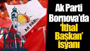 Ak Parti Bornova’da “İthal Başkan” isyanı
