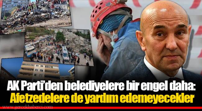 AK Parti’den belediyelere bir engel daha: Afetzedelere de yardım edemeyecekler