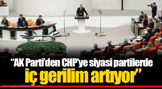 "AK Parti’den CHP’ye siyasi partilerde iç gerilim artıyor"
