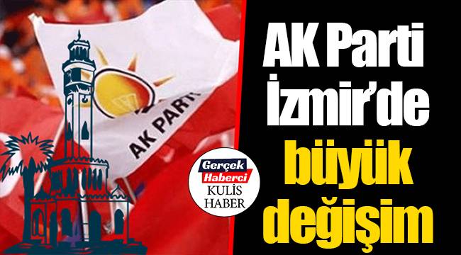 AK Parti İzmir’de büyük değişim