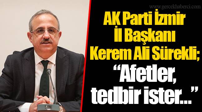 AK Parti İzmir İl Başkanı Kerem Ali Sürekli;  “ Afetler, tedbir ister…”