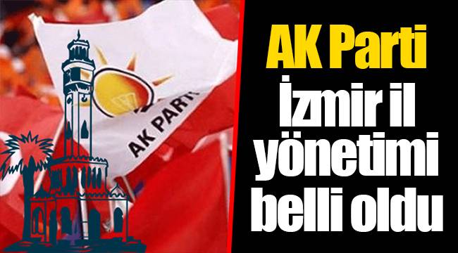 AK Parti İzmir il yönetimi belli oldu