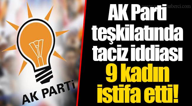 AK Parti teşkilatında taciz iddiası... 9 kadın istifa etti!