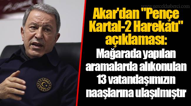 Akar&#039;dan &quot;Pençe Kartal-2 Harekatı&quot; açıklaması: Mağarada yapılan aramalarda alıkonulan 13 vatandaşımızın naaşlarına ulaşılmıştır