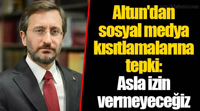 Altun'dan sosyal medya kısıtlamalarına tepki: Asla izin vermeyeceğiz