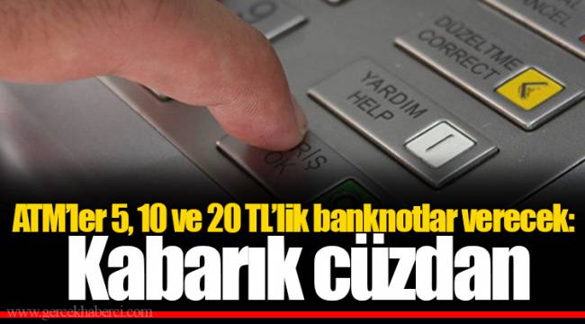 ATM’ler 5, 10 ve 20 TL’lik banknotlar verecek: Kabarık cüzdan