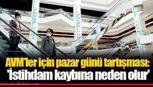 AVM'ler için pazar günü tartışması: 'İstihdam kaybına neden olur'