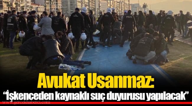 Avukat Usanmaz: “İşkenceden kaynaklı suç duyurusu yapılacak”