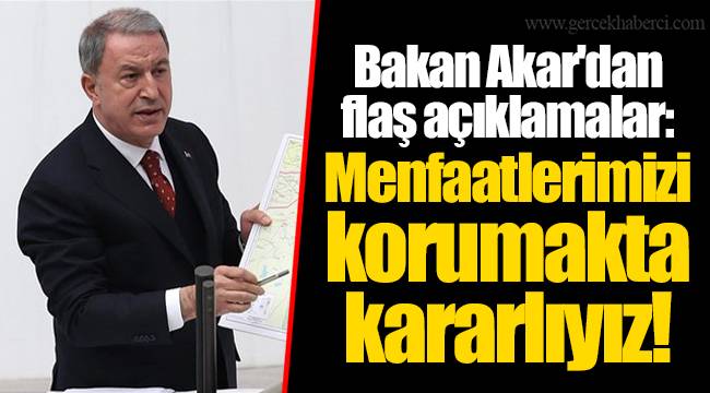 Bakan Akar&#039;dan flaş açıklamalar: Menfaatlerimizi korumakta kararlıyız!