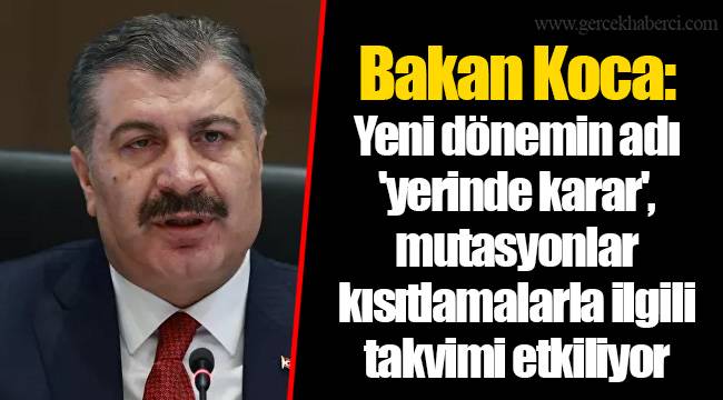 Bakan Koca: Yeni dönemin adı 'yerinde karar', mutasyonlar kısıtlamalarla ilgili takvimi etkiliyor