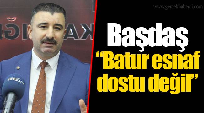 Başdaş “Batur esnaf dostu değil”