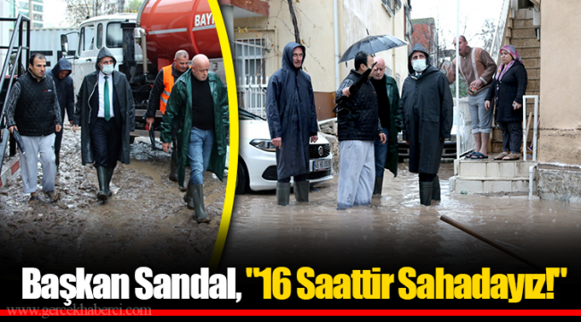 Başkan Sandal, "16 Saattir Sahadayız!"