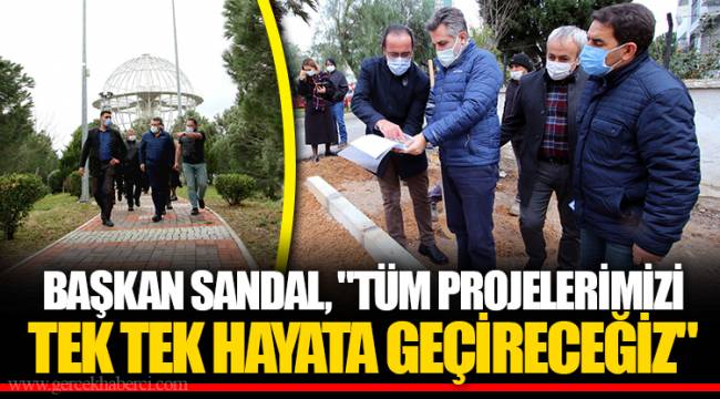 BAŞKAN SANDAL, "TÜM PROJELERİMİZİ TEK TEK HAYATA GEÇİRECEĞİZ"