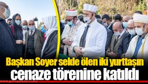 Başkan Soyer selde ölen iki yurttaşın cenaze törenine katıldı