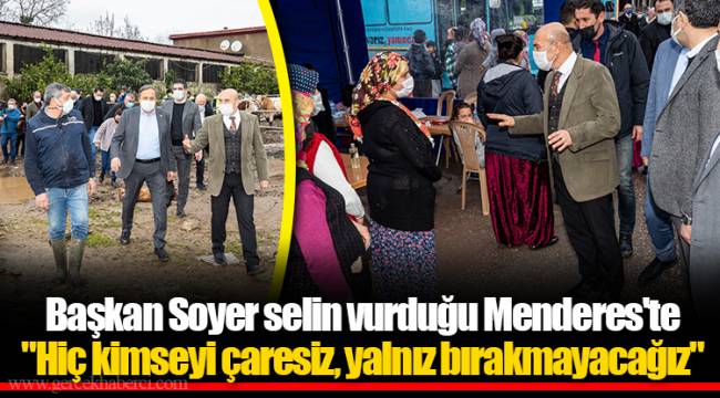 Başkan Soyer selin vurduğu Menderes'te "Hiç kimseyi çaresiz, yalnız bırakmayacağız"