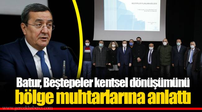 Batur, Beştepeler kentsel dönüşümünü bölge muhtarlarına anlattı