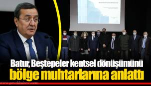 Batur, Beştepeler kentsel dönüşümünü bölge muhtarlarına anlattı