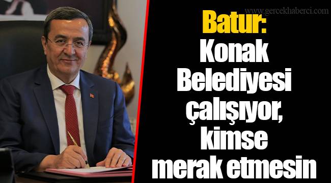 Batur: Konak Belediyesi çalışıyor, kimse merak etmesin