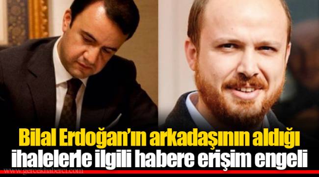 Bilal Erdoğan’ın arkadaşının aldığı ihalelerle ilgili habere erişim engeli