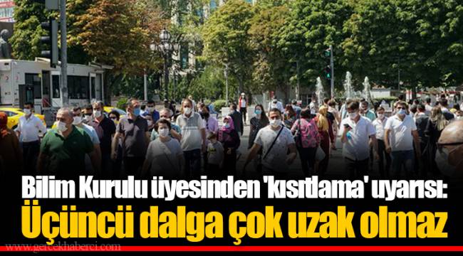 Bilim Kurulu üyesinden 'kısıtlama' uyarısı: Üçüncü dalga çok uzak olmaz