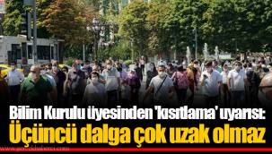 Bilim Kurulu üyesinden 'kısıtlama' uyarısı: Üçüncü dalga çok uzak olmaz