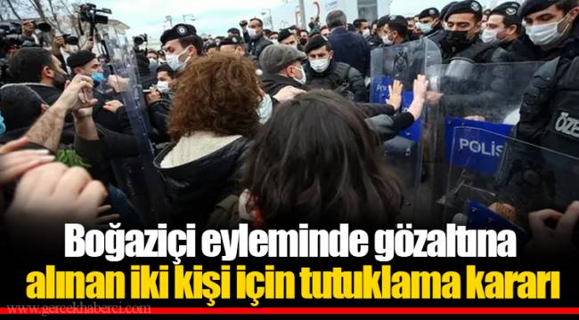 Boğaziçi eyleminde gözaltına alınan iki kişi için tutuklama kararı