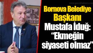 Bornova Belediye Başkanı Mustafa İduğ: “Ekmeğin siyaseti olmaz”