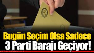 Bugün Seçim Olsa Sadece 3 parti Barajı Geçiyor!