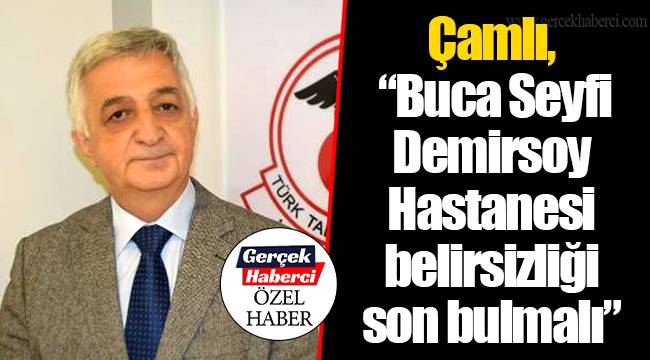 Çamlı, “Buca Seyfi Demirsoy Hastanesi belirsizliği son bulmalı”
