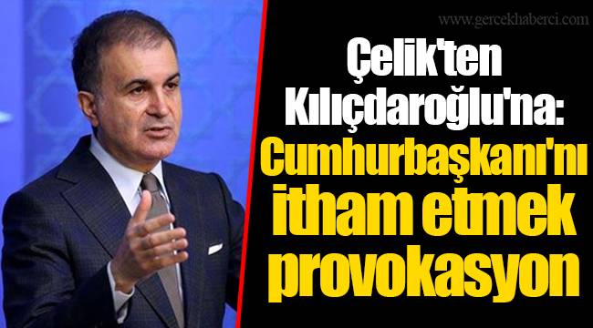 Çelik'ten Kılıçdaroğlu'na: Cumhurbaşkanı'nı itham etmek provokasyon