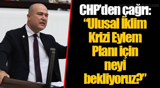 CHP’den çağrı:  “Ulusal İklim Krizi Eylem Planı için neyi bekliyoruz?”