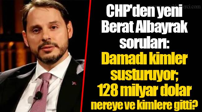 CHP'den yeni Berat Albayrak soruları: Damadı kimler susturuyor; 128 milyar dolar nereye ve kimlere gitti?
