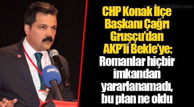CHP Konak İlçe Başkanı Çağrı Gruşçu’dan AKP’li Bekle’ye: Romanlar hiçbir imkandan yararlanamadı, bu plan ne oldu