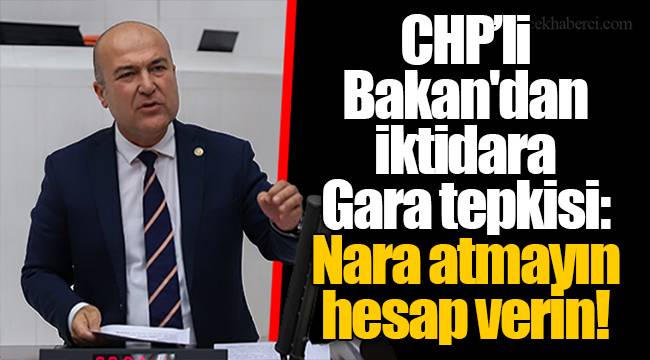 CHP’li Bakan'dan iktidara Gara tepkisi: Nara atmayın hesap verin!