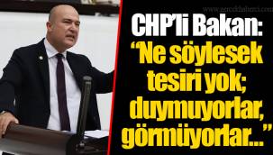 CHP’li Bakan: “Ne söylesek tesiri yok; duymuyorlar, görmüyorlar…”