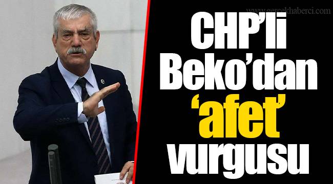 CHP’li Beko’dan ‘afet’ vurgusu