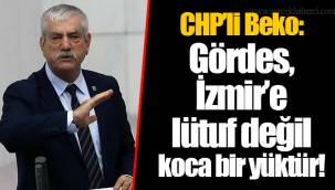 CHP’li Beko: Gördes, İzmir’e lütuf değil koca bir yüktür!